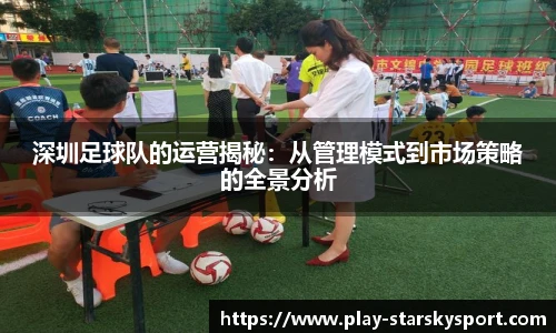 深圳足球队的运营揭秘：从管理模式到市场策略的全景分析